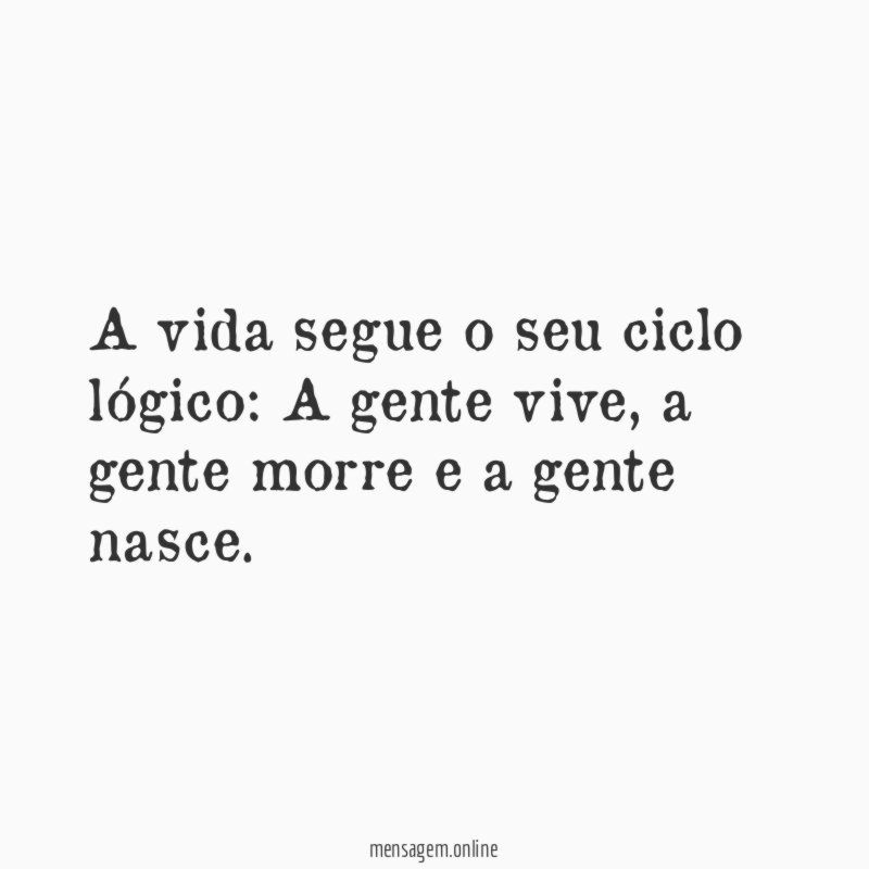 A vida segue o seu ciclo lógico
