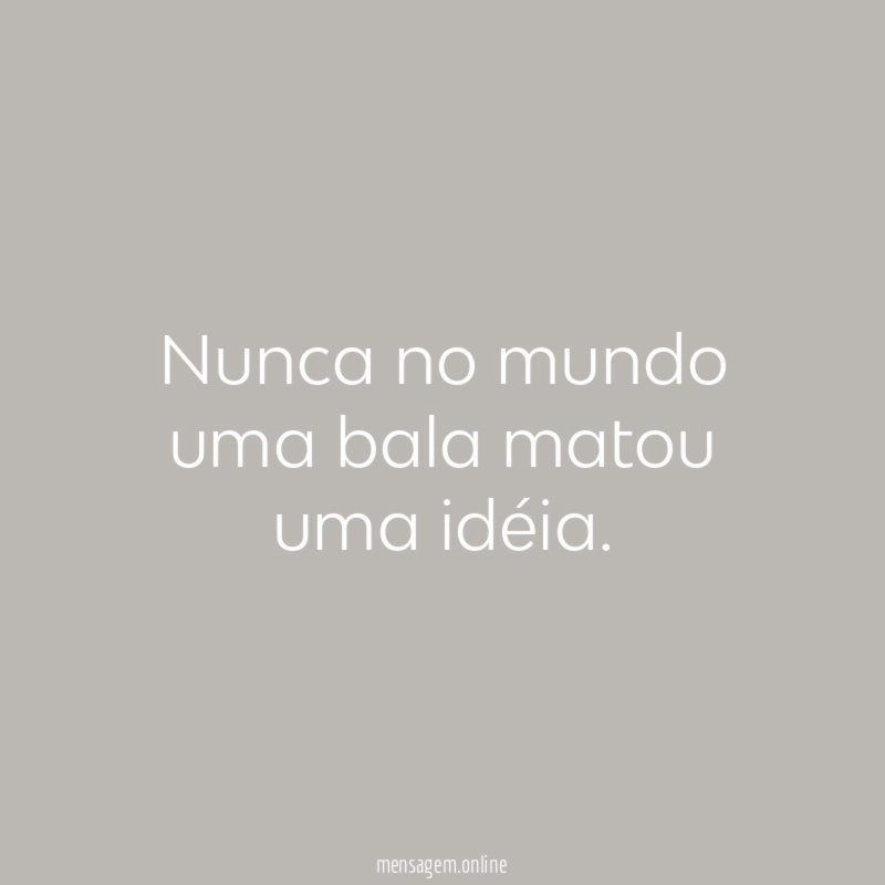 Nunca no mundo uma bala matou uma idéia