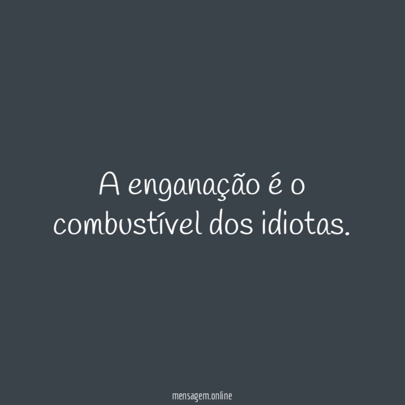 A enganação é o combustível dos idiotas