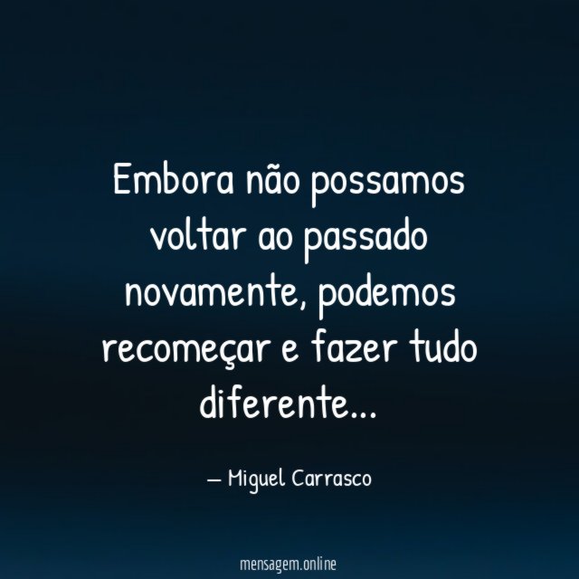 Embora não possamos voltar ao passado novamente