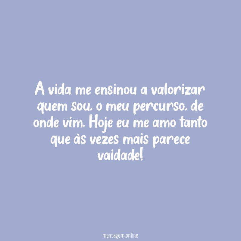 A vida me ensinou a valorizar quem sou