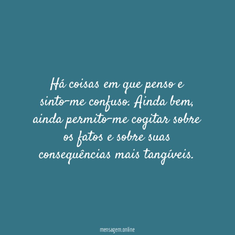 Há coisas em que penso e sinto-me confuso