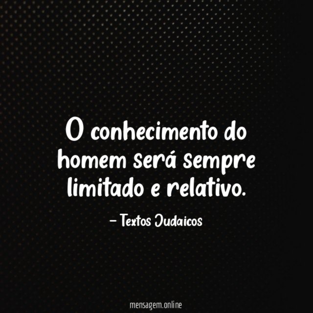 O conhecimento do homem será sempre limitado e relativo