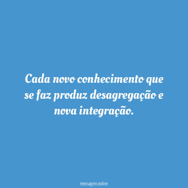 Cada novo conhecimento que se faz produz desagregação