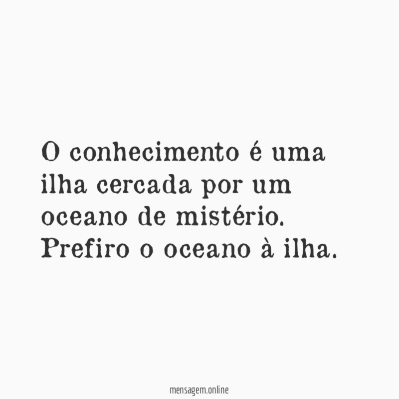 O conhecimento é uma ilha cercada por um oceano de mistério