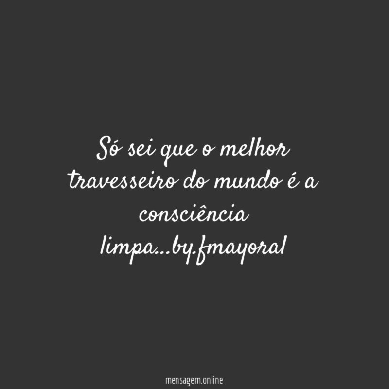 Só sei que o melhor travesseiro do mundo é a consciência limpa
