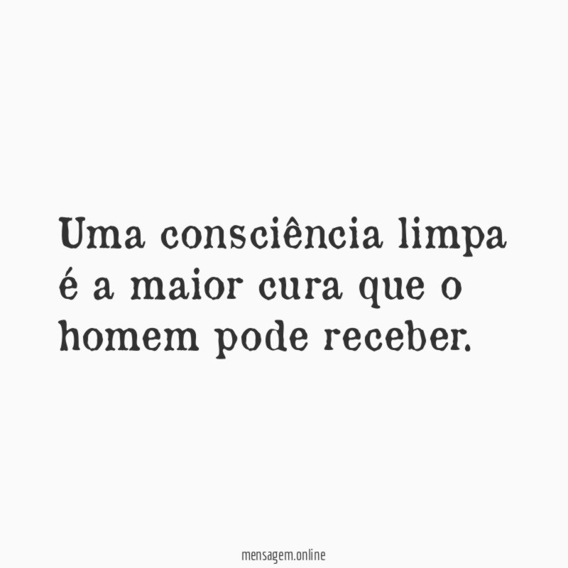 Uma consciência limpa é a maior cura que o homem pode receber