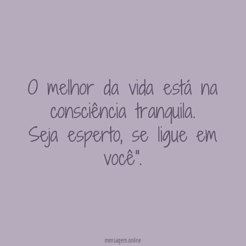 O melhor da vida está na consciência tranquila