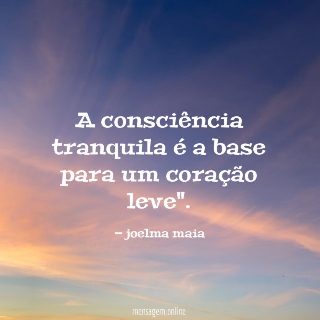 A consciência tranquila é a base para um coração leve"