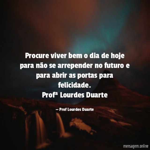 Procure viver bem o dia de hoje para