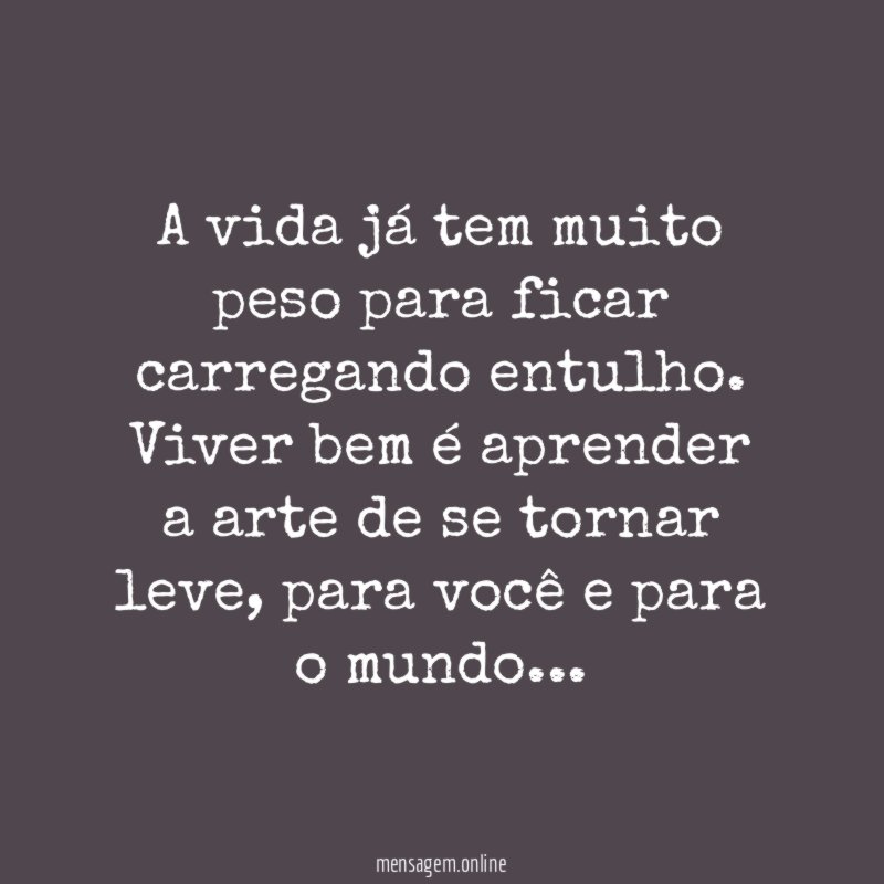 A vida já tem muito peso para ficar carregando entulho