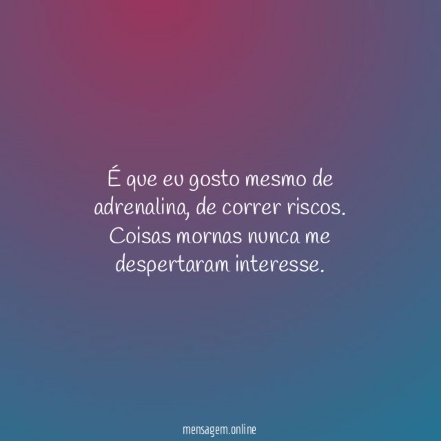 É que eu gosto mesmo de adrenalina