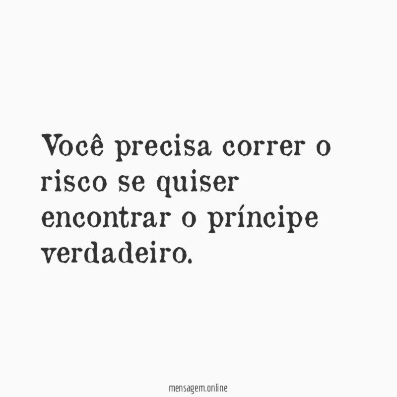 Você precisa correr o risco se quiser encontrar o príncipe verdadeiro