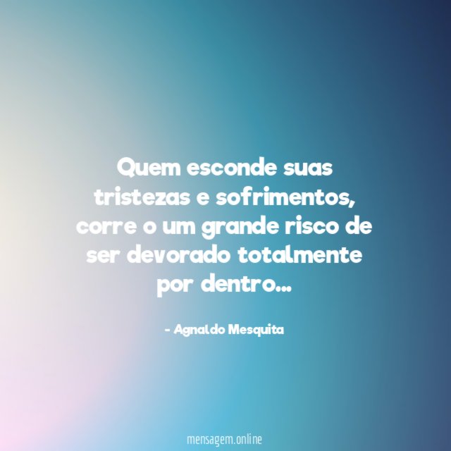 Quem esconde suas tristezas e sofrimentos
