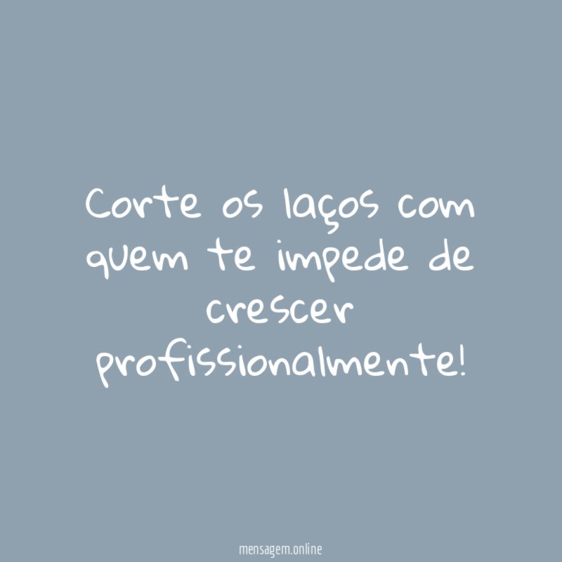 Corte os laços com quem te impede de crescer profissionalmente