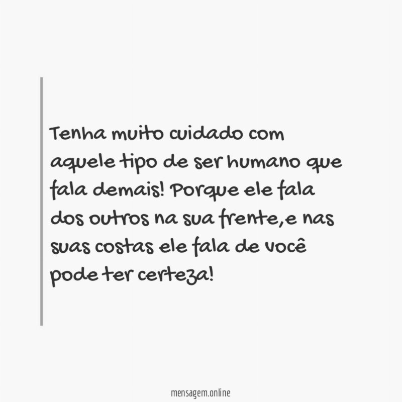 Tenha muito cuidado com aquele tipo de ser humano que fala demais