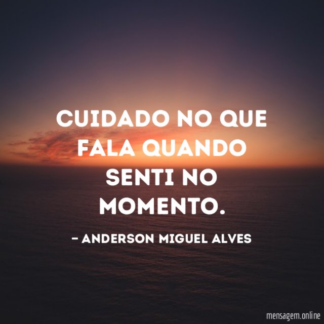Cuidado no que fala quando senti no momento