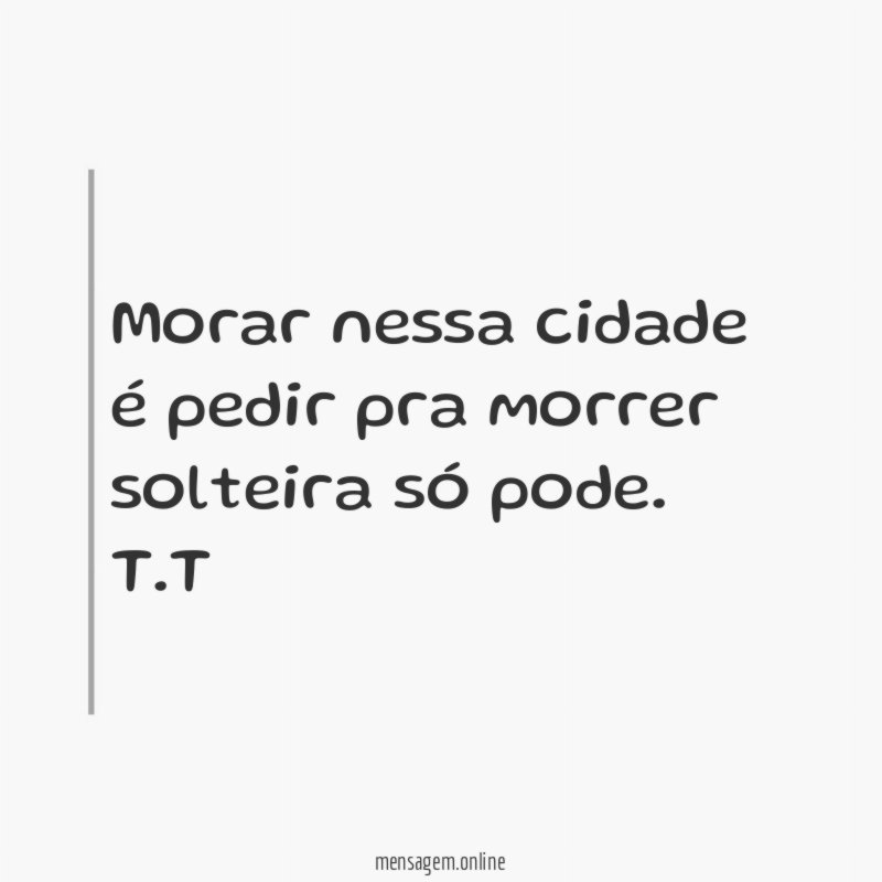 Morar nessa cidade é pedir pra morrer solteira só pode