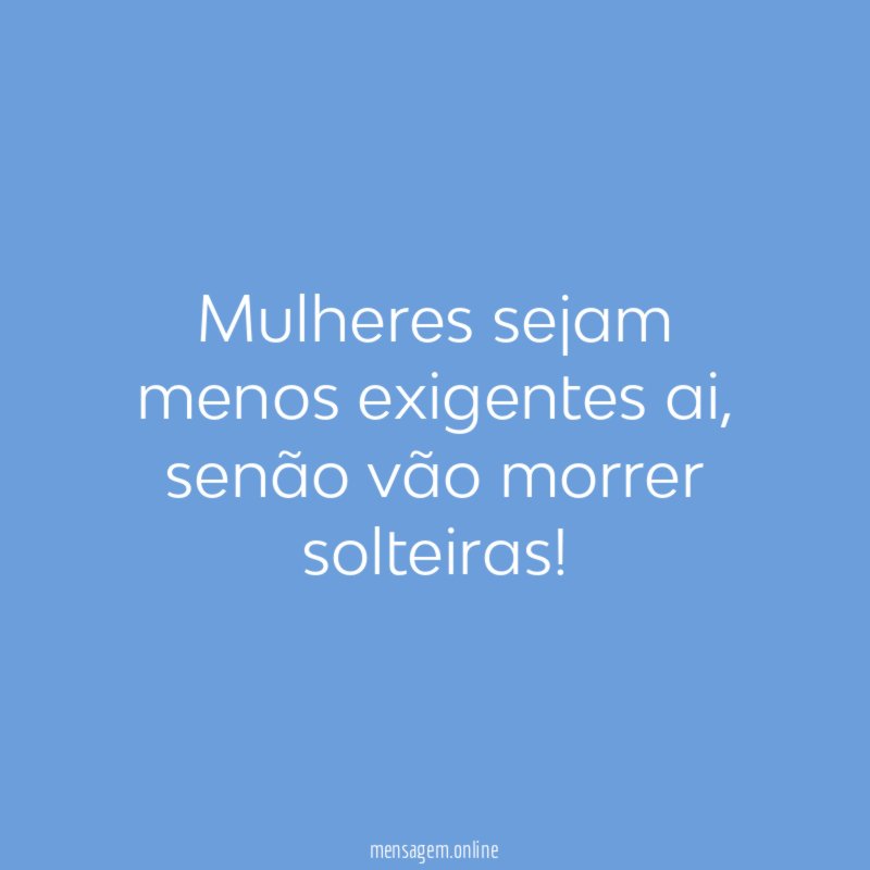 Mulheres sejam menos exigentes ai