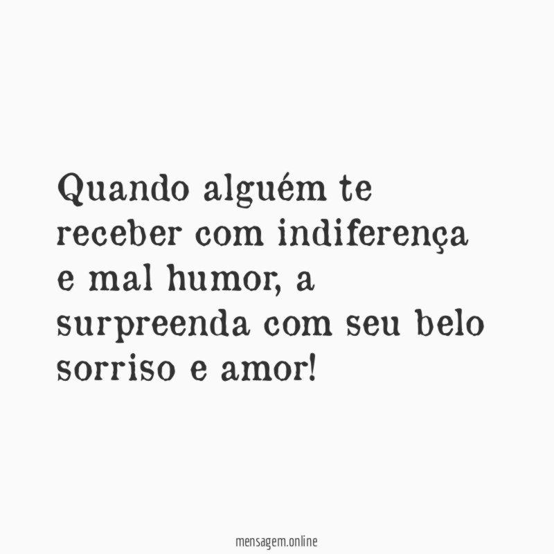 Quando alguém te receber com indiferença e mal humor