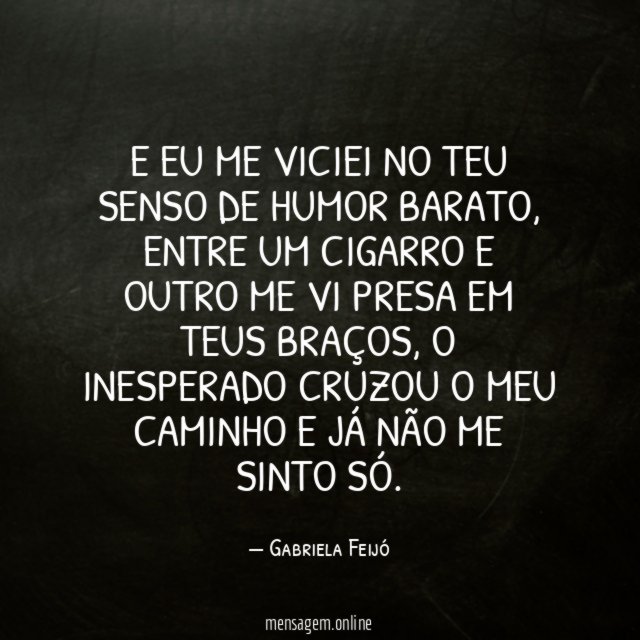 E eu me viciei no teu senso de humor barato