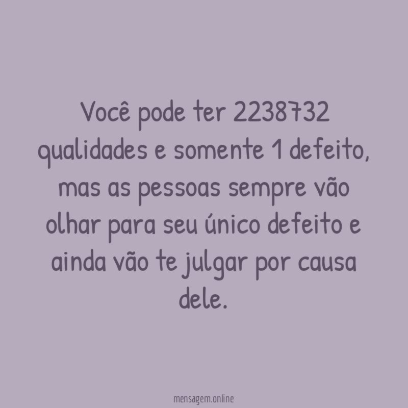 Você pode ter 2238732 qualidades e somente 1 defeito