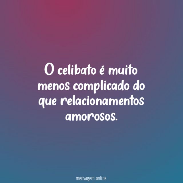 O celibato é muito menos complicado do que relacionamentos amorosos