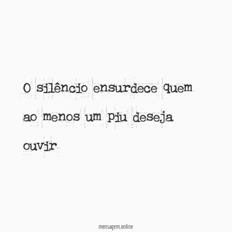 O silêncio ensurdece quem ao menos um piu deseja ouvir