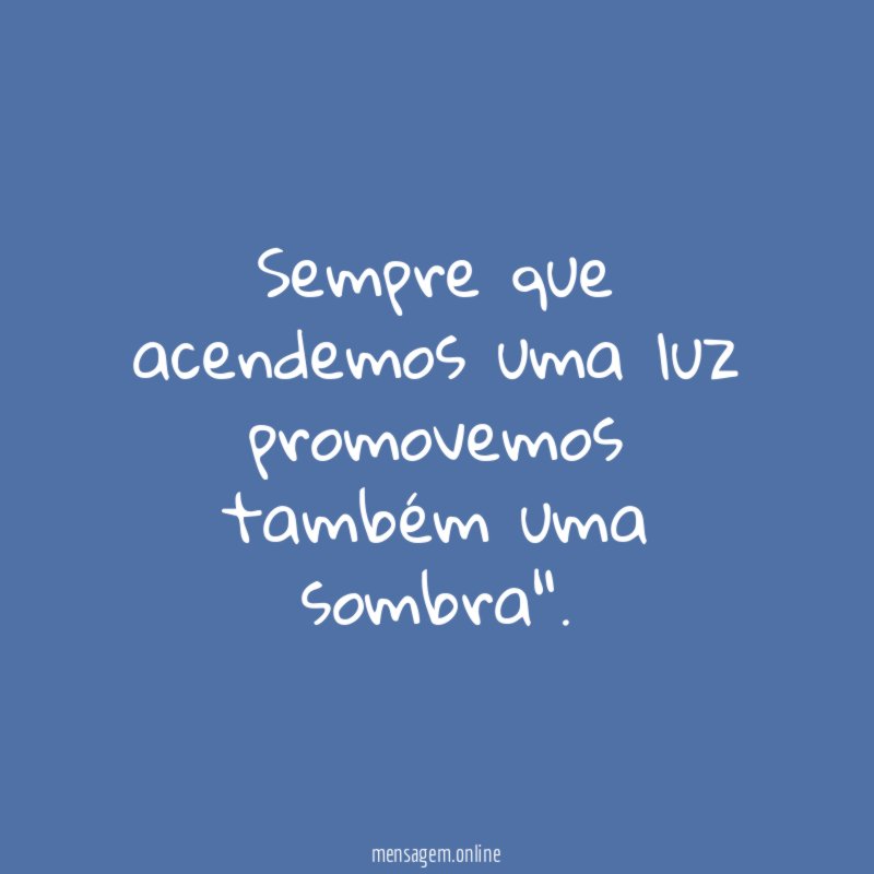 Sempre que acendemos uma luz promovemos também uma sombra"