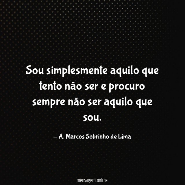 Sou simplesmente aquilo que tento não ser