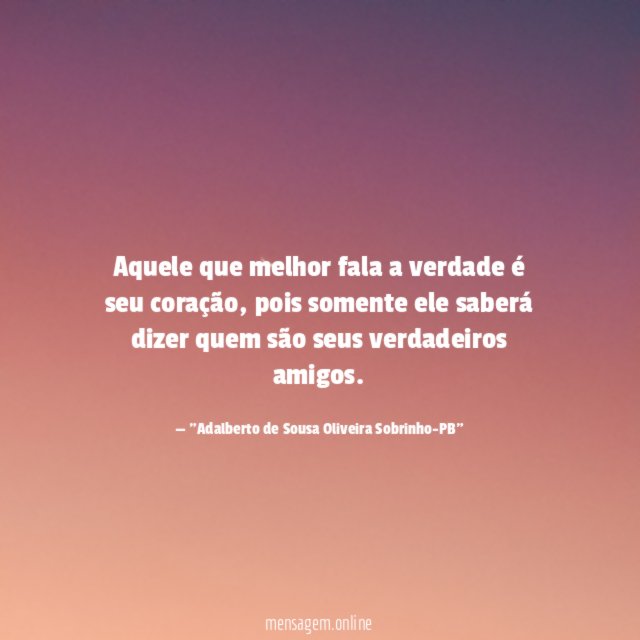Aquele que melhor fala a verdade é seu coração