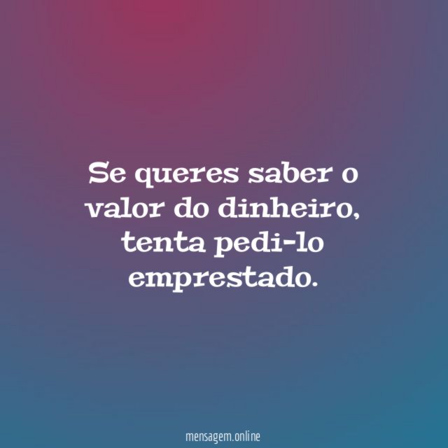 Se queres saber o valor do dinheiro