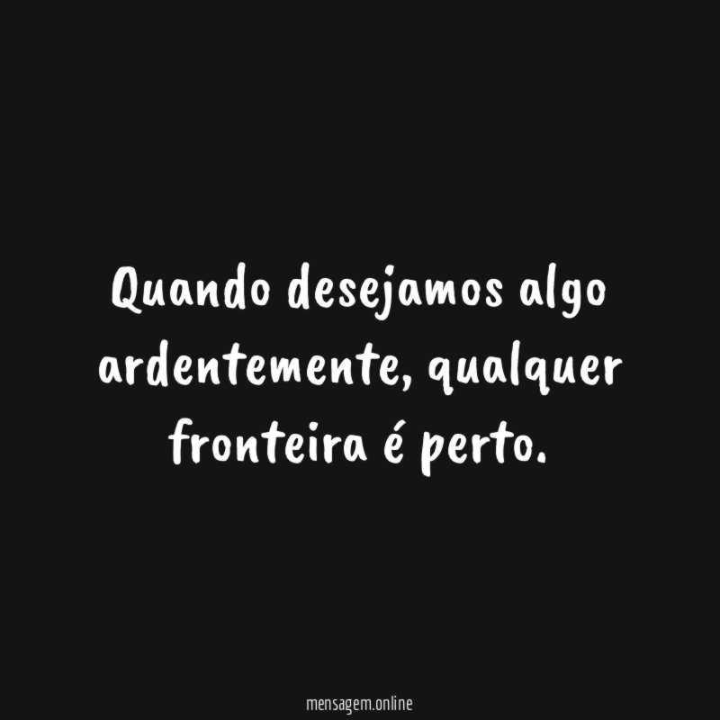 Quando desejamos algo ardentemente