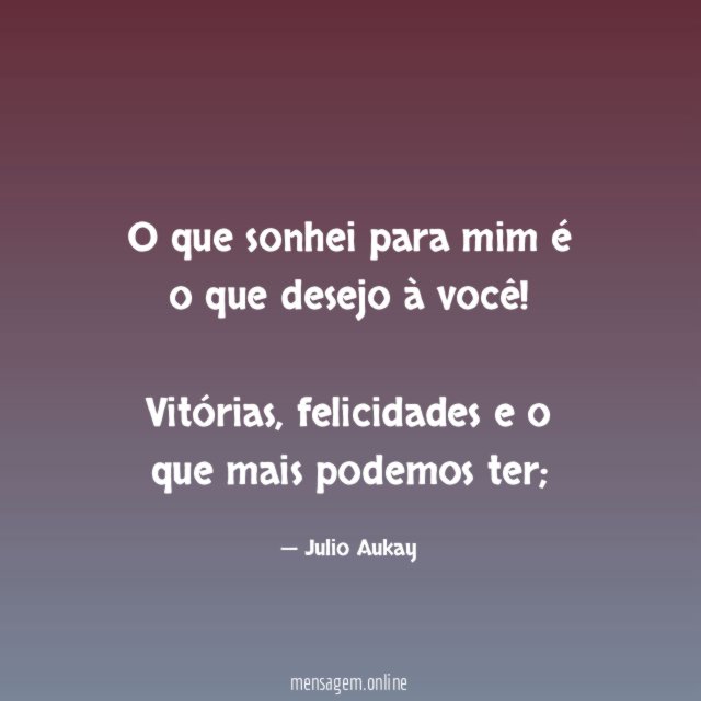 O que sonhei para mim é o que desejo à você