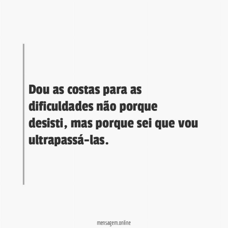 Dou as costas para as dificuldades não porque desisti