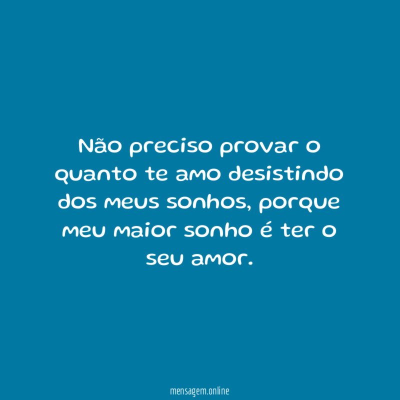 Não preciso provar o quanto te amo desistindo dos meus sonhos