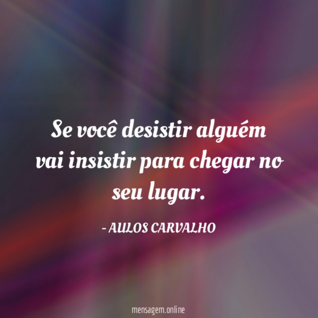 Se você desistir alguém vai insistir para chegar no seu lugar