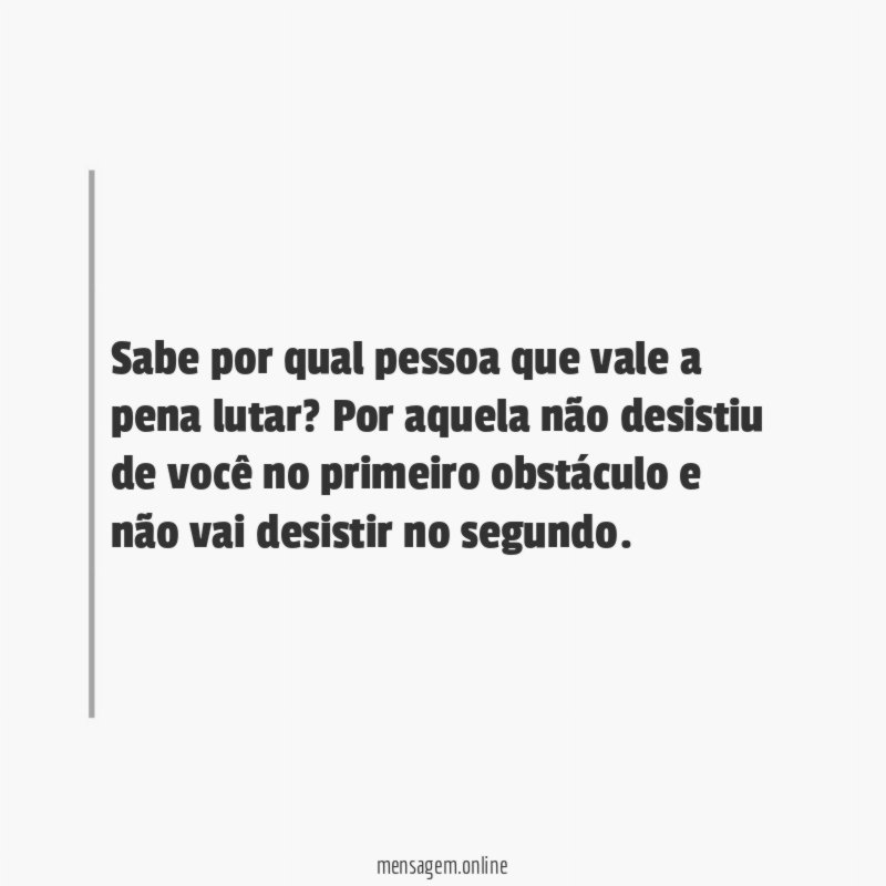 Sabe por qual pessoa que vale a pena lutar
