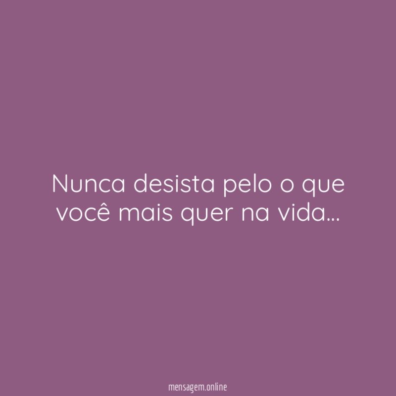Nunca desista pelo o que você mais quer na vida