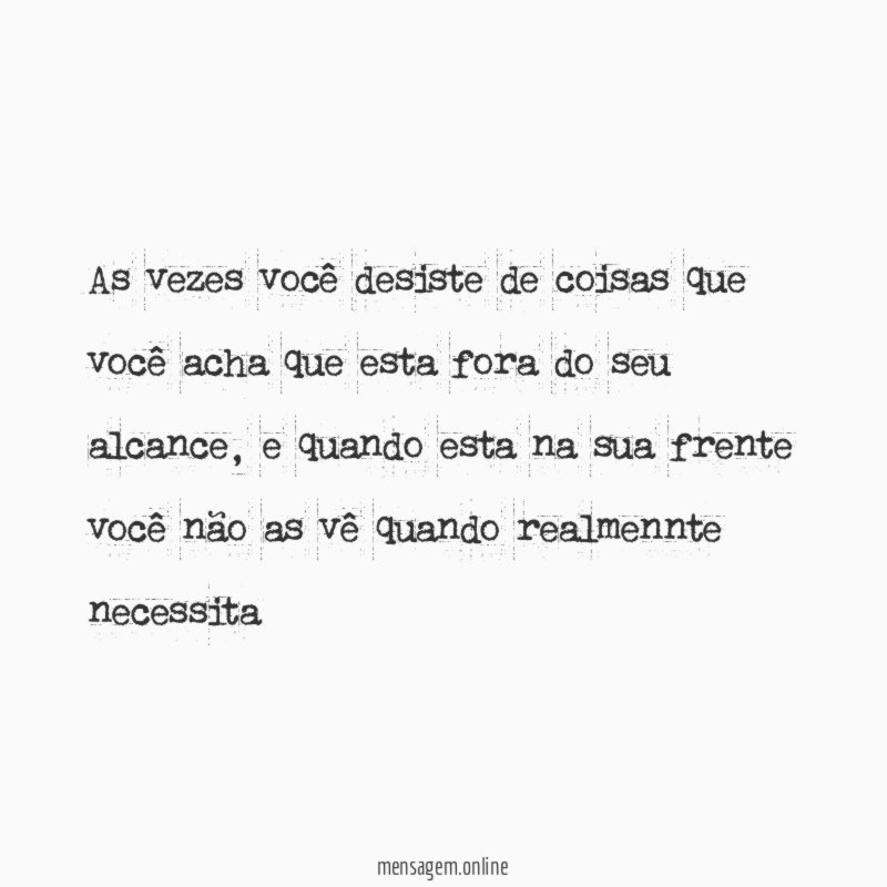 As vezes você desiste de coisas que você