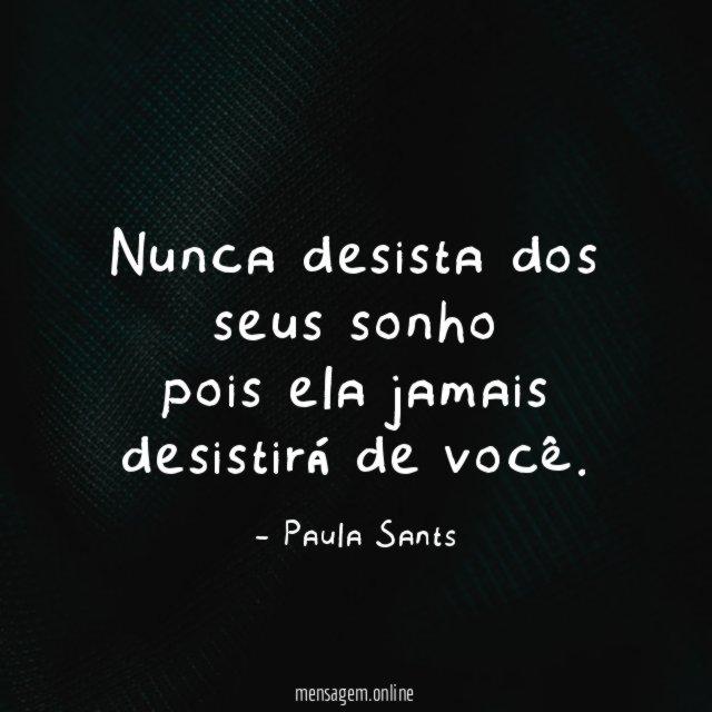 Nunca desista dos seus sonho pois ela jamais desistirá de você