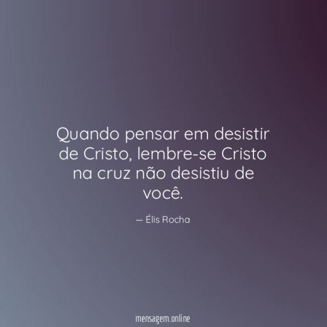 Quando pensar em desistir de Cristo
