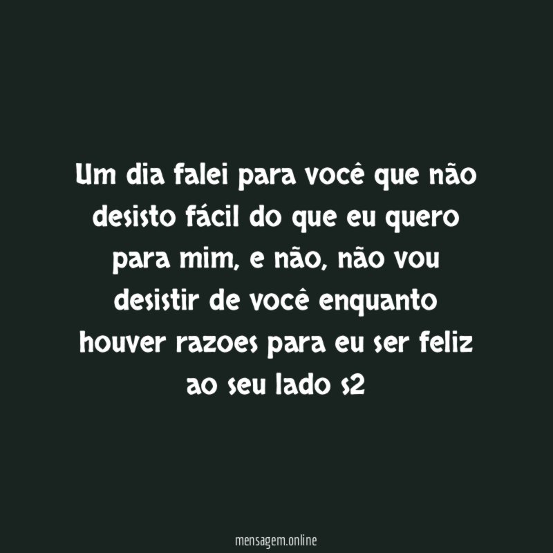 Um dia falei para você que não desisto