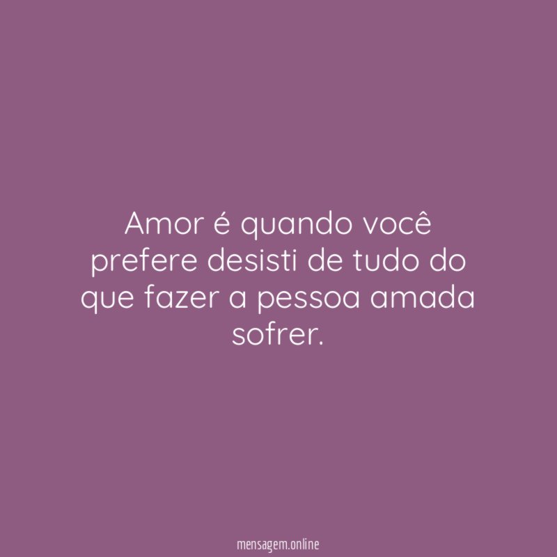 Amor é quando você prefere desisti de tudo