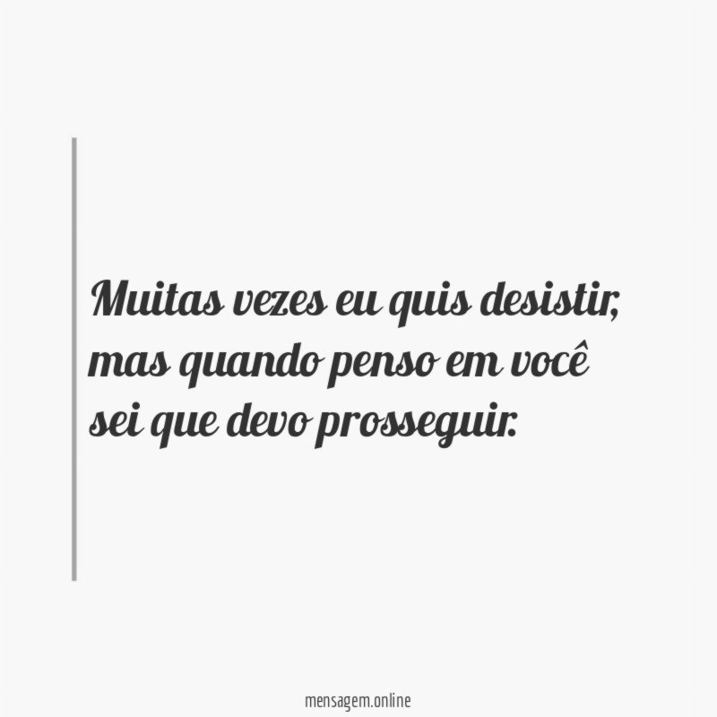 Muitas vezes eu quis desistir