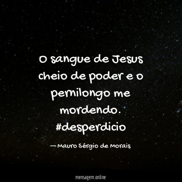 O sangue de Jesus cheio de poder e o pernilongo me mordendo