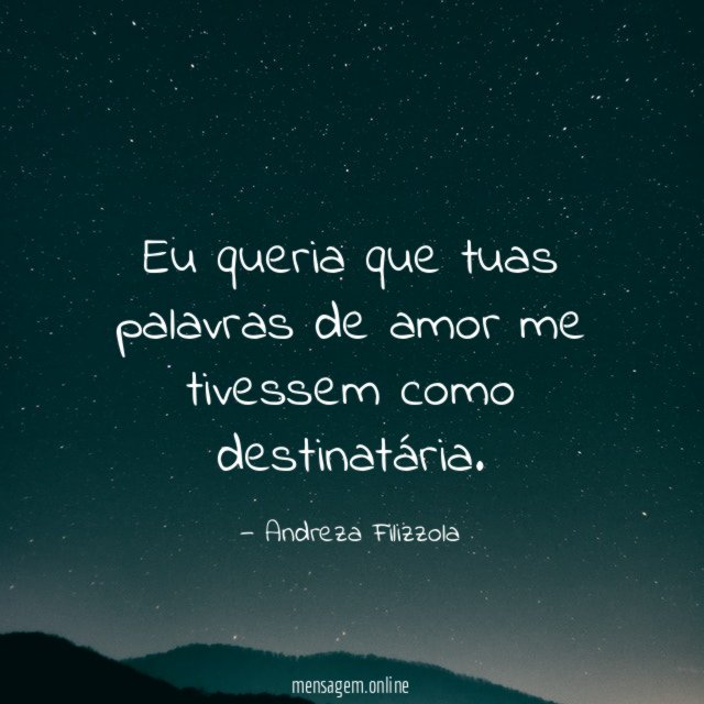 Eu queria que tuas palavras de amor me tivessem como destinatária