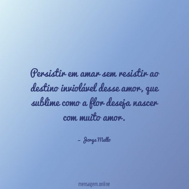 Persistir em amar sem resistir ao destino inviolável desse amor