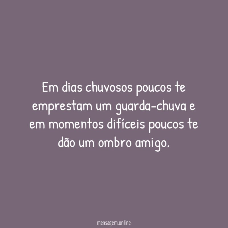 Em dias chuvosos poucos te emprestam um guarda-chuva