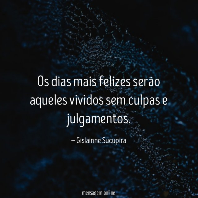 Os dias mais felizes serão aqueles vividos sem culpas e julgamentos